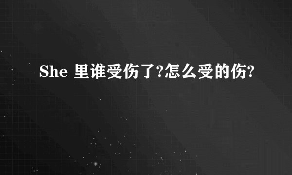 She 里谁受伤了?怎么受的伤?