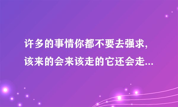 许多的事情你都不要去强求,该来的会来该走的它还会走是什么歌？