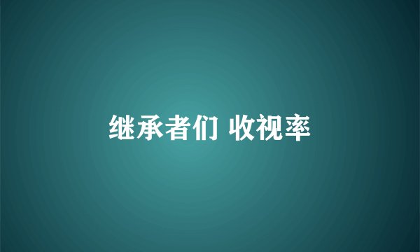 继承者们 收视率