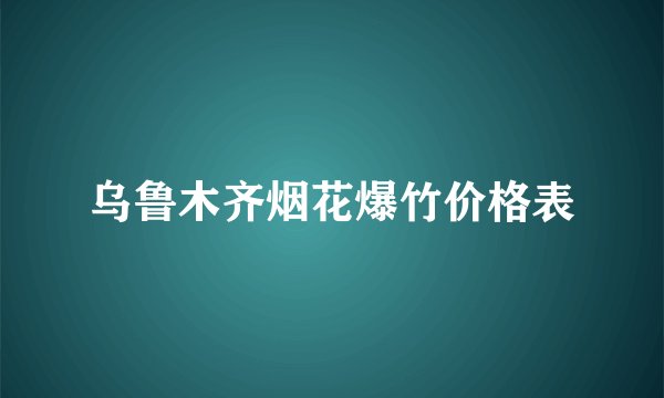 乌鲁木齐烟花爆竹价格表