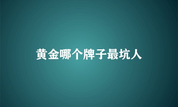 黄金哪个牌子最坑人