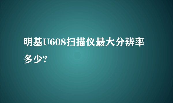 明基U608扫描仪最大分辨率多少?