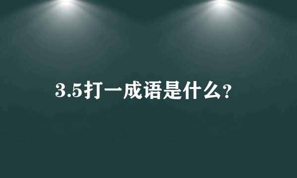 3.5打一成语是什么？