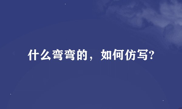 什么弯弯的，如何仿写?