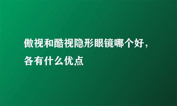 傲视和酷视隐形眼镜哪个好，各有什么优点