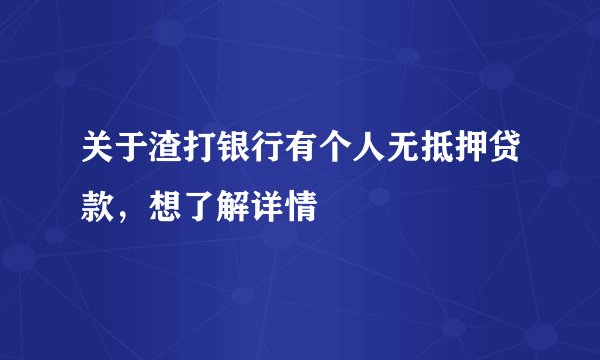 关于渣打银行有个人无抵押贷款，想了解详情