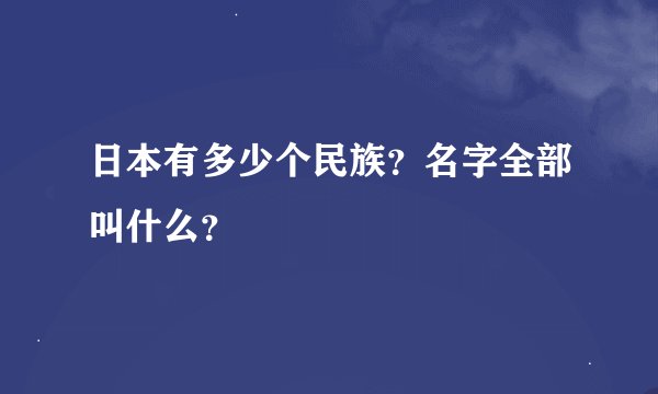 日本有多少个民族?名字全部叫什么?