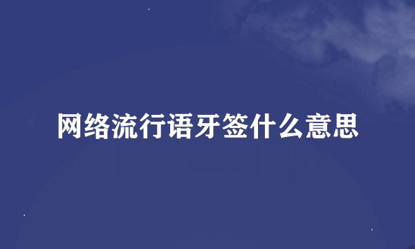 网络流行语牙签什么意思