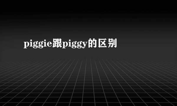 piggie跟piggy的区别