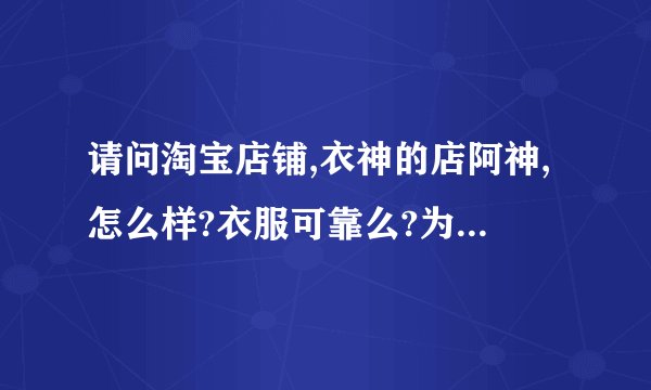 请问淘宝店铺,衣神的店阿神,怎么样?衣服可靠么?为什么那么