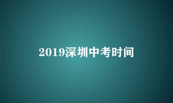 2019深圳中考时间
