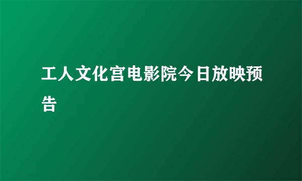 工人文化宫电影院今日放映预告