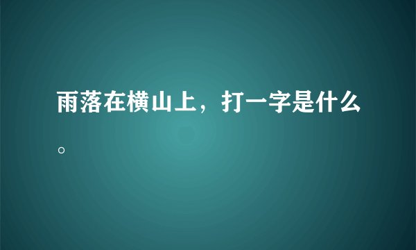 雨落在横山上，打一字是什么。