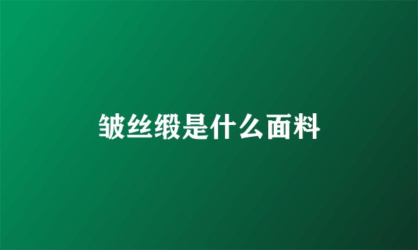 皱丝缎是什么面料