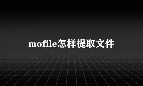 mofile怎样提取文件
