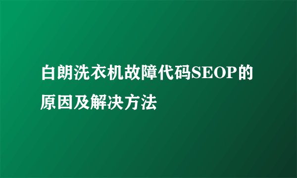 白朗洗衣机故障代码SEOP的原因及解决方法