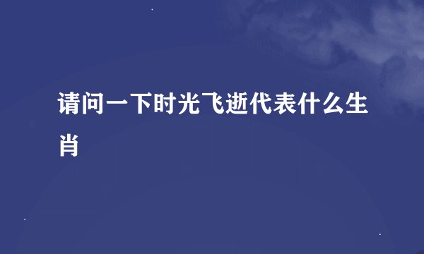 请问一下时光飞逝代表什么生肖