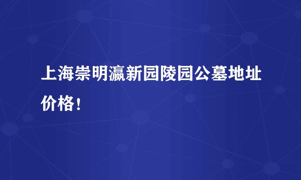 上海崇明瀛新园陵园公墓地址价格!