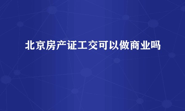 北京房产证工交可以做商业吗