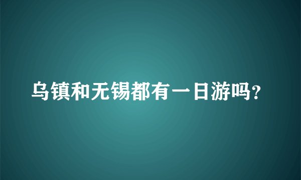乌镇和无锡都有一日游吗？