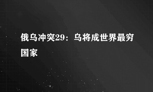俄乌冲突29：乌将成世界最穷国家