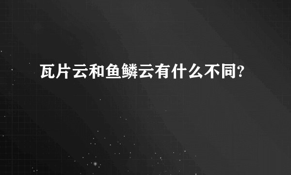 瓦片云和鱼鳞云有什么不同?