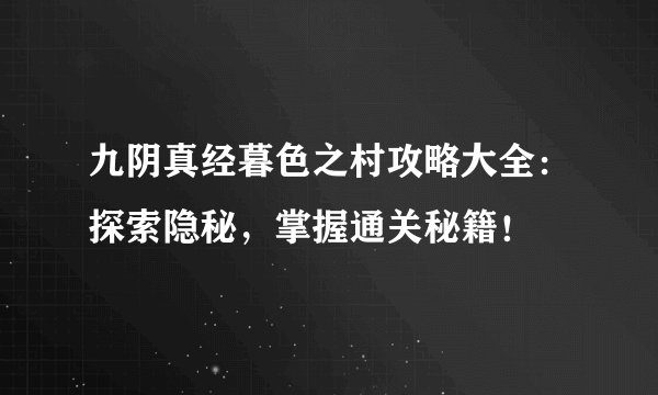 九阴真经暮色之村攻略大全：探索隐秘，掌握通关秘籍！