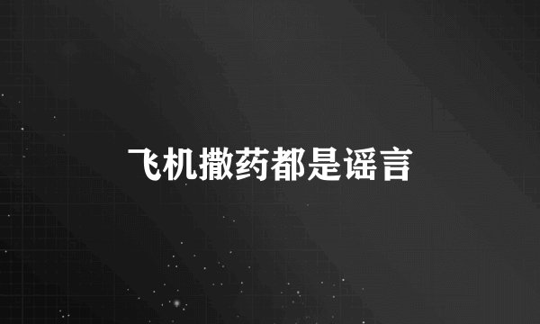飞机撒药都是谣言