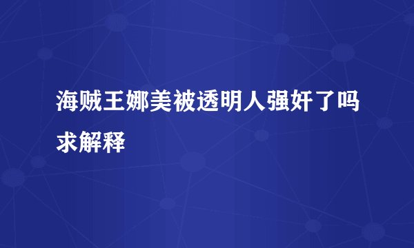海贼王娜美被透明人强奸了吗求解释