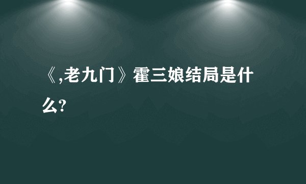 《,老九门》霍三娘结局是什么?