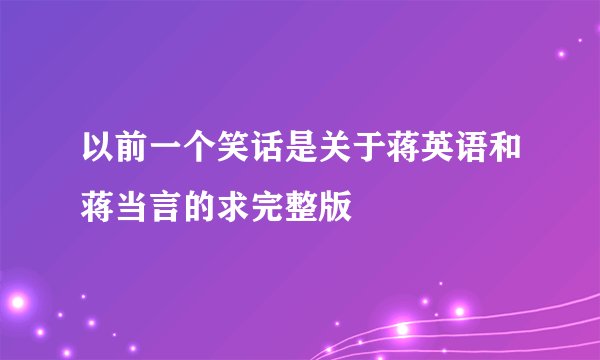 以前一个笑话是关于蒋英语和蒋当言的求完整版