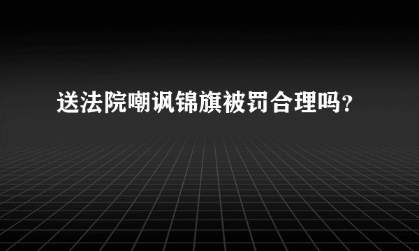 送法院嘲讽锦旗被罚合理吗？