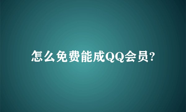 怎么免费能成QQ会员?