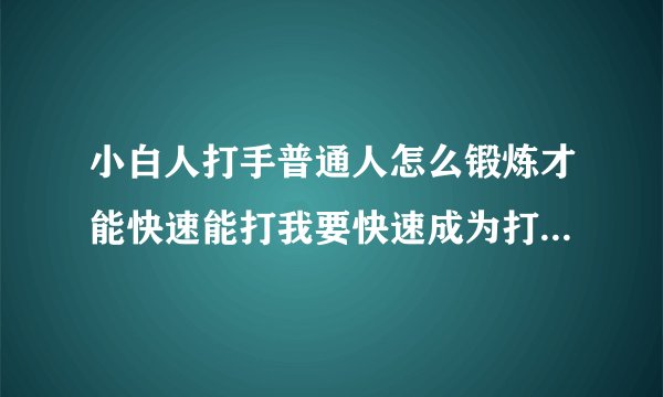 小白人打手普通人怎么锻炼才能快速能打我要快速成为打手怎么锻炼