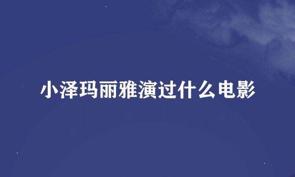 小泽玛丽雅演过什么电影