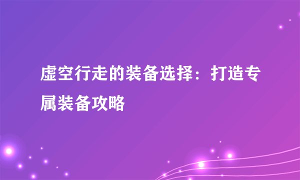 虚空行走的装备选择：打造专属装备攻略