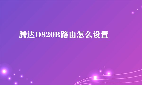 腾达D820B路由怎么设置