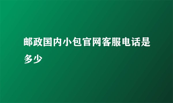 邮政国内小包官网客服电话是多少