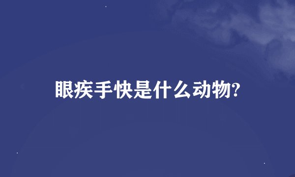 眼疾手快是什么动物?