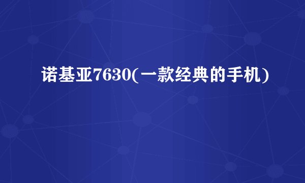 诺基亚7630(一款经典的手机)