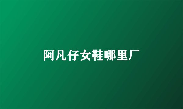 阿凡仔女鞋哪里厂