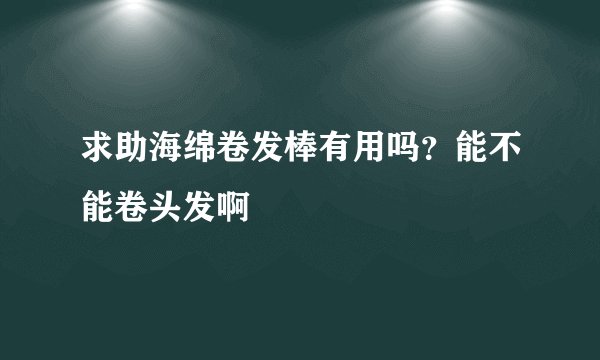 求助海绵卷发棒有用吗？能不能卷头发啊