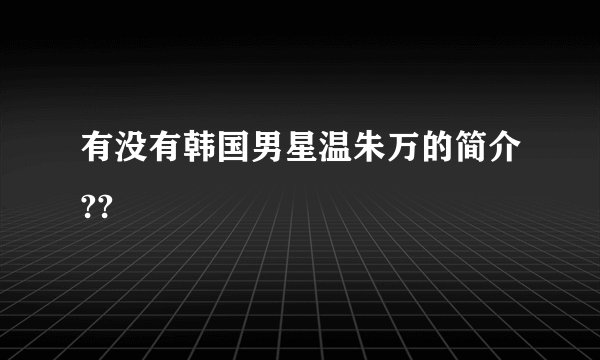 有没有韩国男星温朱万的简介??