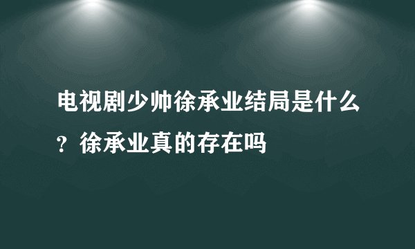电视剧少帅徐承业结局是什么？徐承业真的存在吗