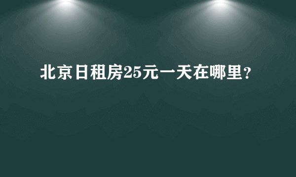 北京日租房25元一天在哪里？