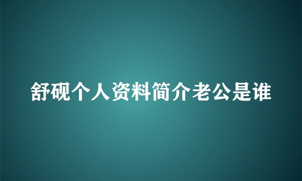 舒砚个人资料简介老公是谁