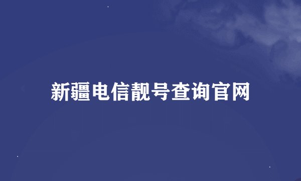 新疆电信靓号查询官网
