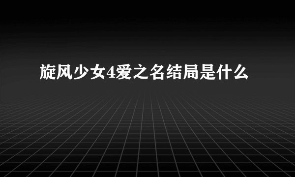 旋风少女4爱之名结局是什么