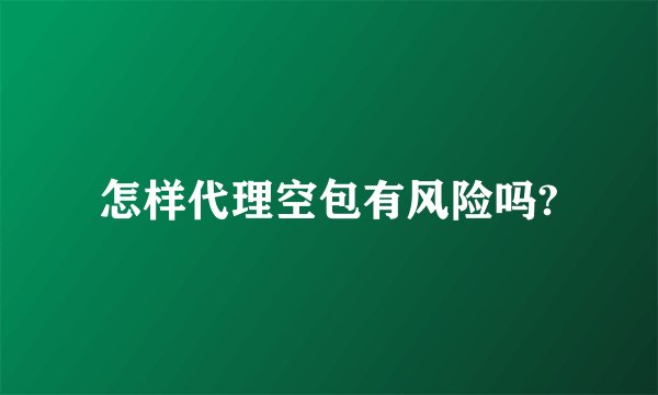 怎样代理空包有风险吗?