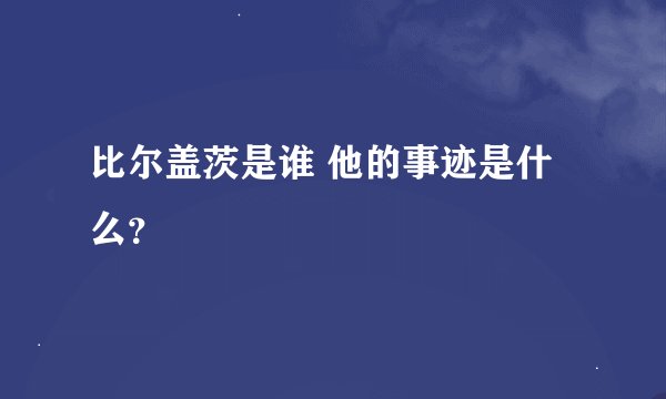比尔盖茨是谁 他的事迹是什么？